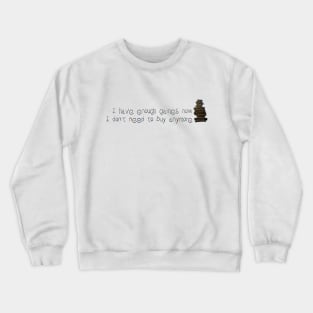 I HAVE ENOUGH GAMES NOW. I DON'T NEED TO BUY ANYMORE Crewneck Sweatshirt